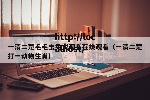 一清二楚毛毛虫免费观看在线观看(一清二楚打一动物生肖)