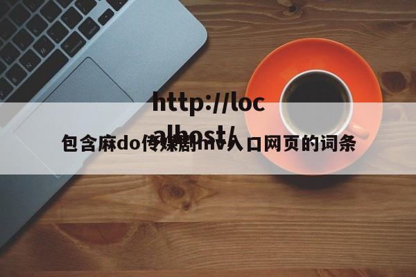 包含麻do传媒剧mv入口网页的词条