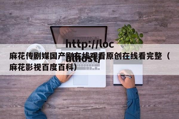 麻花传剧媒国产剧在线观看原创在线看完整(麻花影视百度百科)